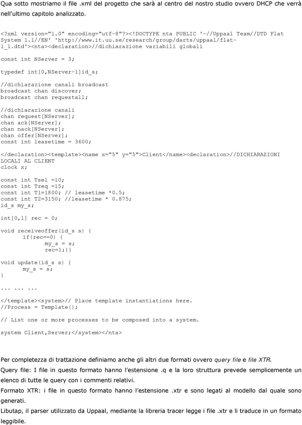 dtd'><nta><declaration>//dichiarazione variabili globali const int NServer = 3; typedef int[0,nserver-1]id_s; //dichiarazione canali broadcast broadcast chan discover; broadcast chan reuestall;