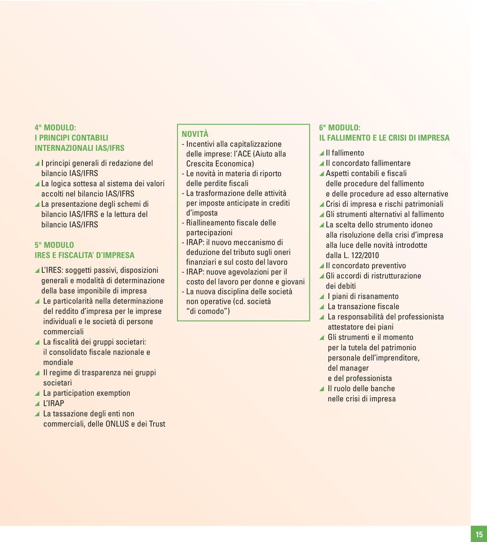 imponibile di impresa Le particolarità nella determinazione del reddito d impresa per le imprese individuali e le società di persone commerciali La fiscalità dei gruppi societari: il consolidato