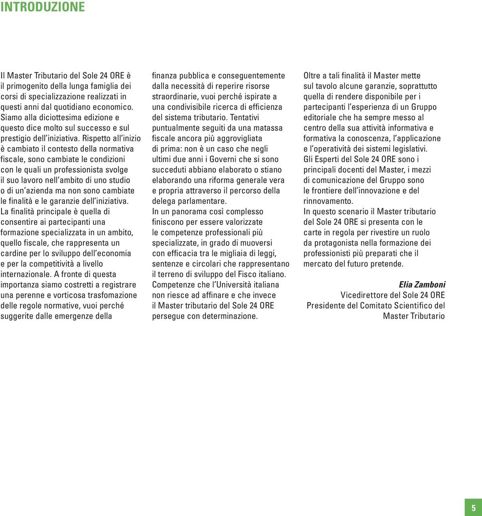 Rispetto all inizio è cambiato il contesto della normativa fiscale, sono cambiate le condizioni con le quali un professionista svolge il suo lavoro nell ambito di uno studio o di un azienda ma non