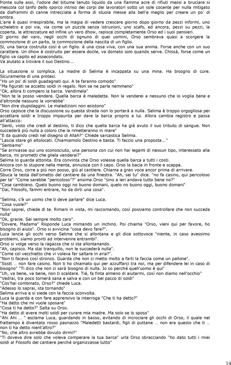 L arie è quasi irrespirabile, ma la magia di vedere crescere giorno dopo giorno da pezzi informi, uno scheletro e poi via, via come un puzzle senza istruzioni, uno scafo, ed ancora, pezzi su pezzi,