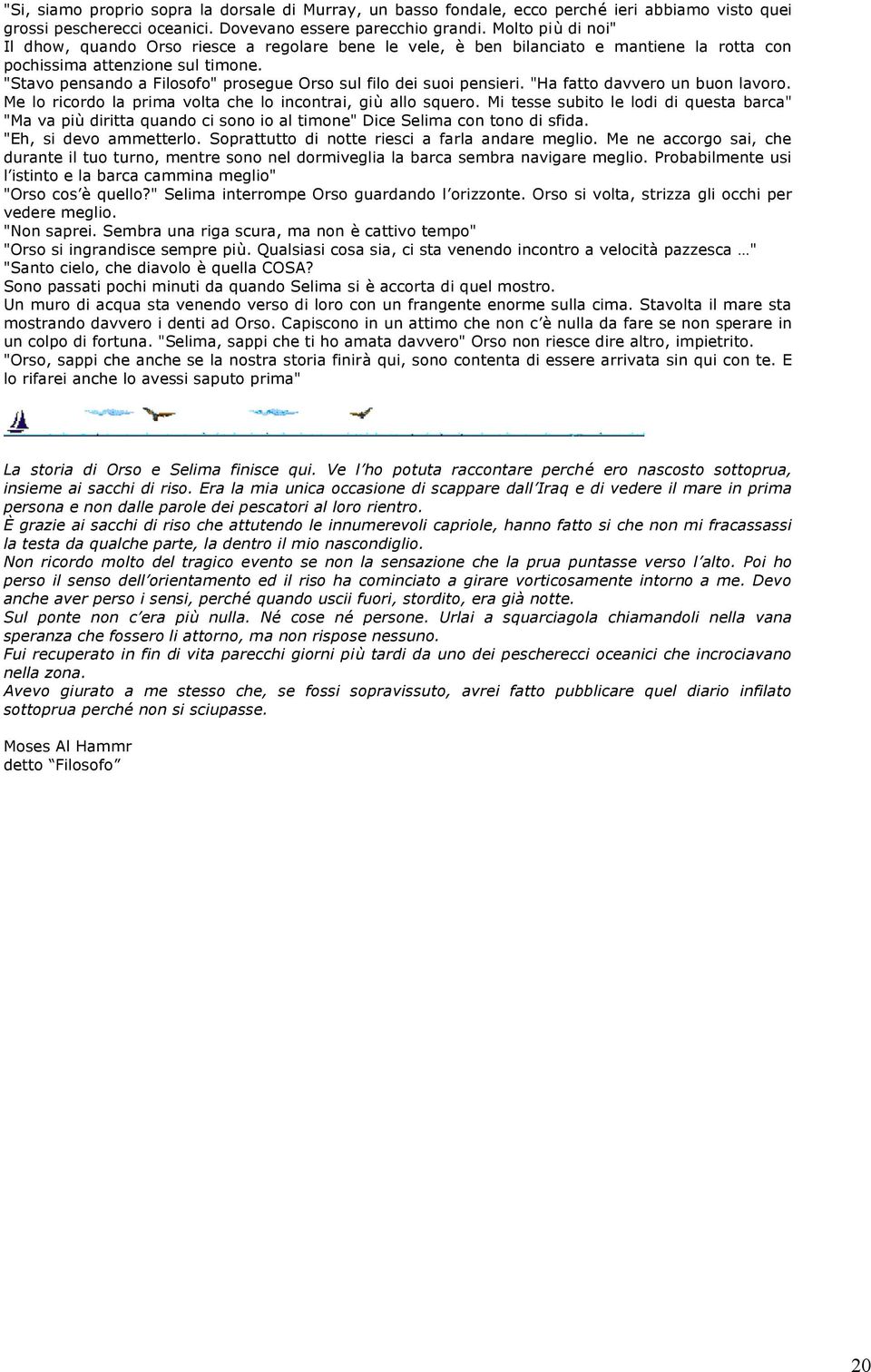 "Stavo pensando a Filosofo" prosegue Orso sul filo dei suoi pensieri. "Ha fatto davvero un buon lavoro. Me lo ricordo la prima volta che lo incontrai, giù allo squero.