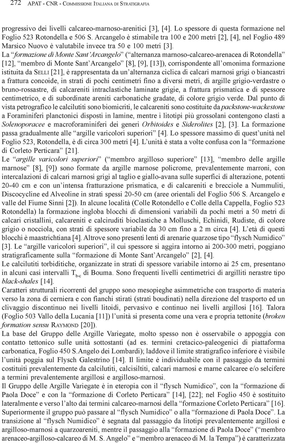 La formazione di Monte Sant Arcangelo ( alternanza marnoso-calcareo-arenacea di Rotondella [12], membro di Monte Sant Arcangelo [8], [9], [13]), corrispondente all omonima formazione istituita da