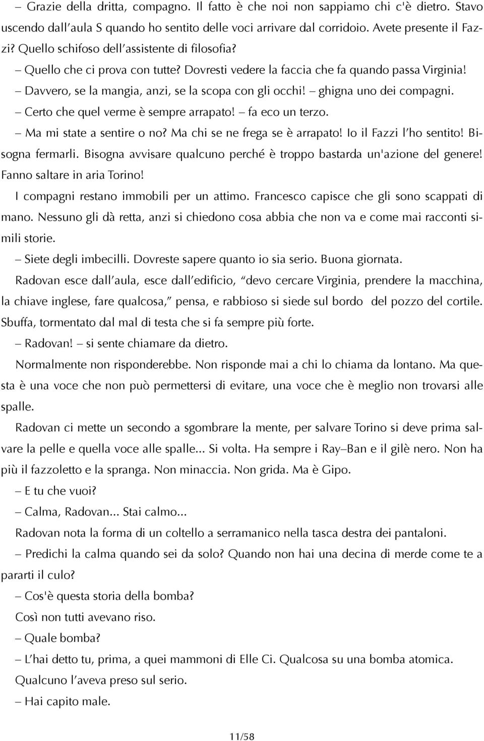 ghigna uno dei compagni. Certo che quel verme è sempre arrapato! fa eco un terzo. Ma mi state a sentire o no? Ma chi se ne frega se è arrapato! Io il Fazzi l ho sentito! Bisogna fermarli.