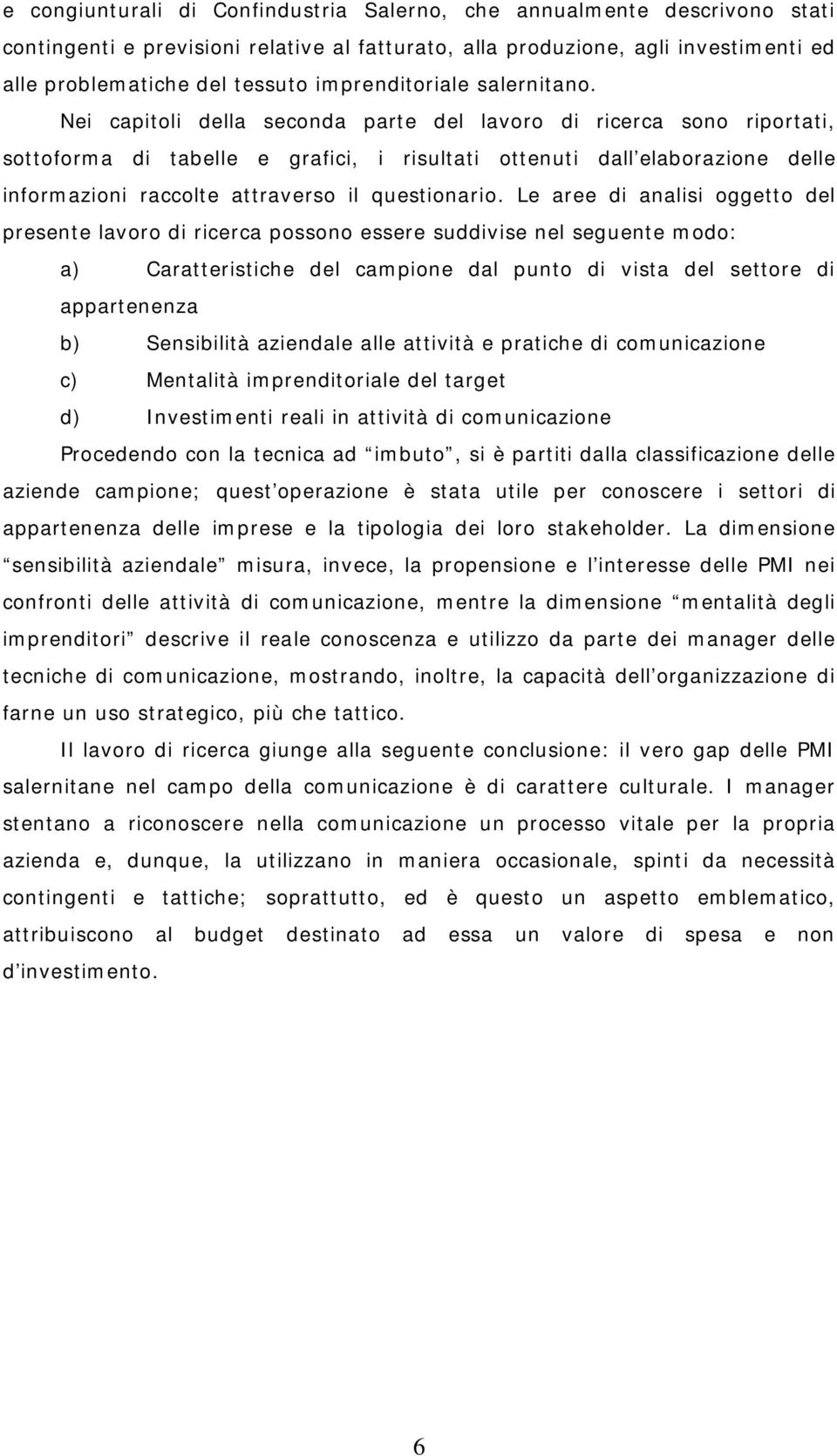 Nei capitoli della seconda parte del lavoro di ricerca sono riportati, sottoforma di tabelle e grafici, i risultati ottenuti dall elaborazione delle informazioni raccolte attraverso il questionario.