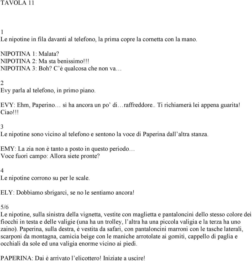 !! Le nipotine sono vicino al telefono e sentono la voce di Paperina dall altra stanza. EMY: La zia non è tanto a posto in questo periodo Voce fuori campo: Allora siete pronte?