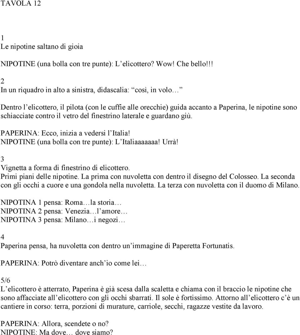 finestrino laterale e guardano giù. PAPERINA: Ecco, inizia a vedersi l Italia! NIPOTINE (una bolla con tre punte): L Italiaaaaaaa! Urrà! Vignetta a forma di finestrino di elicottero.