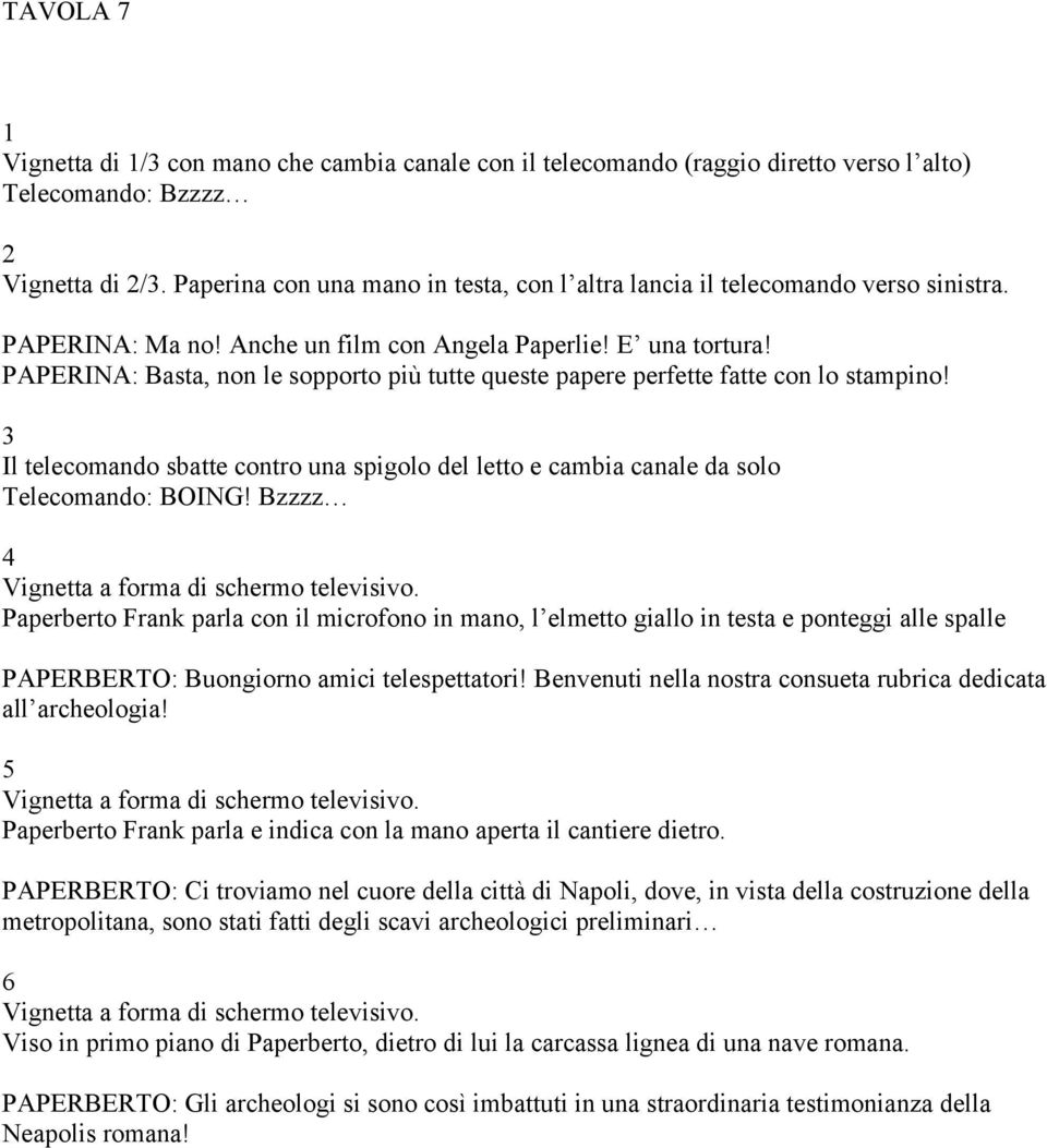 PAPERINA: Basta, non le sopporto più tutte queste papere perfette fatte con lo stampino! Il telecomando sbatte contro una spigolo del letto e cambia canale da solo Telecomando: BOING!