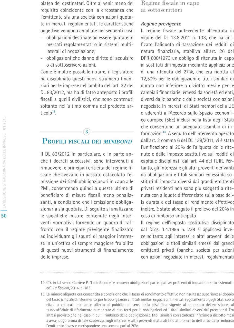 seguenti casi: obbligazioni destinate ad essere quotate in mercati regolamentati o in sistemi multilaterali di negoziazione; obbligazioni che danno diritto di acquisire o di sottoscrivere azioni.