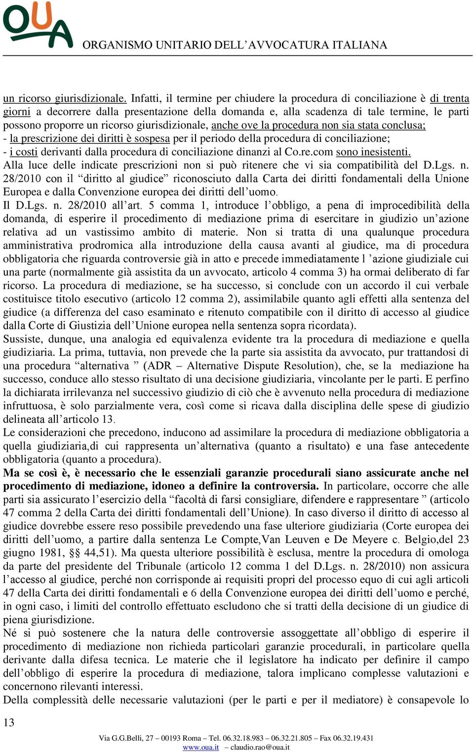 giurisdizionale, anche ove la procedura non sia stata conclusa; - la prescrizione dei diritti è sospesa per il periodo della procedura di conciliazione; - i costi derivanti dalla procedura di