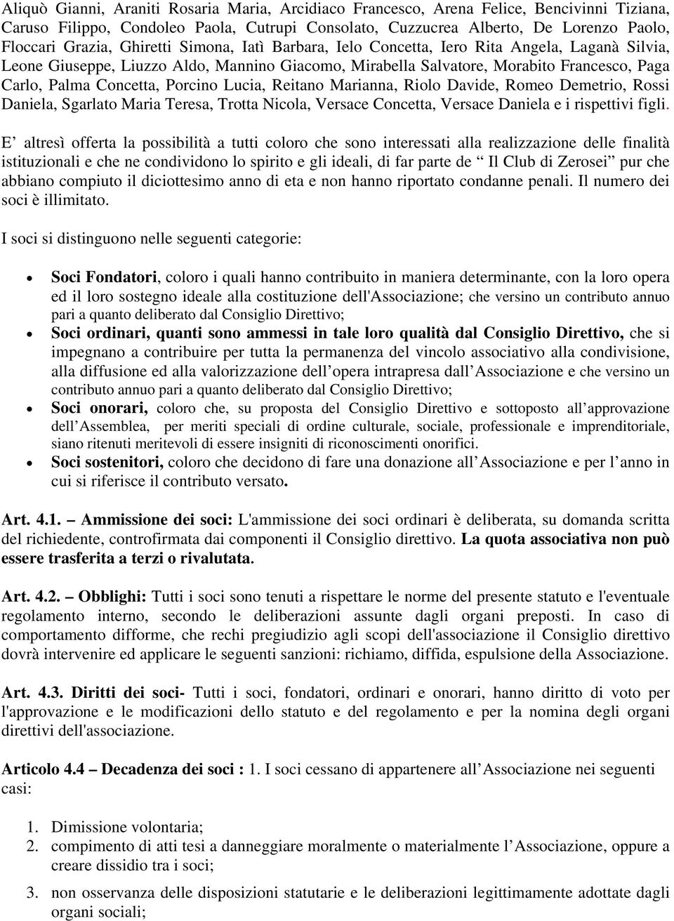 Porcino Lucia, Reitano Marianna, Riolo Davide, Romeo Demetrio, Rossi Daniela, Sgarlato Maria Teresa, Trotta Nicola, Versace Concetta, Versace Daniela e i rispettivi figli.