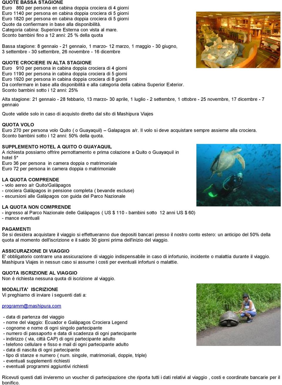 Sconto bambini fino a 12 anni: 25 % della quota Bassa stagione: 8 gennaio - 21 gennaio, 1 marzo- 12 marzo, 1 maggio - 30 giugno, 3 settembre - 30 settembre, 26 novembre - 16 dicembre QUOTE CROCIERE