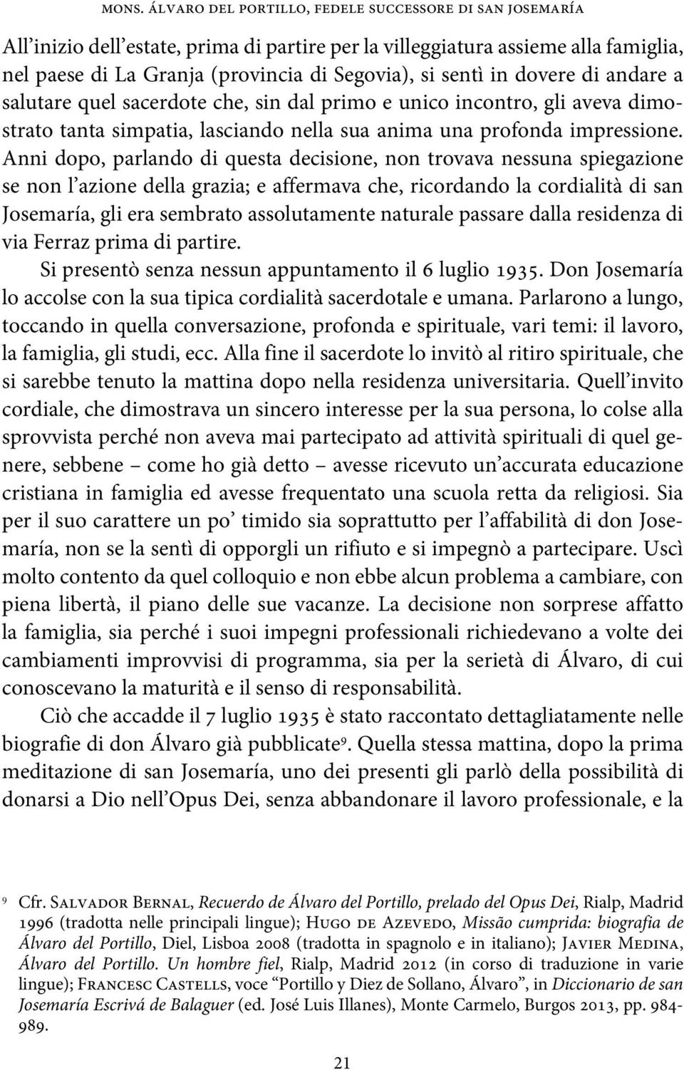 Anni dopo, parlando di questa decisione, non trovava nessuna spiegazione se non l azione della grazia; e affermava che, ricordando la cordialità di san Josemaría, gli era sembrato assolutamente