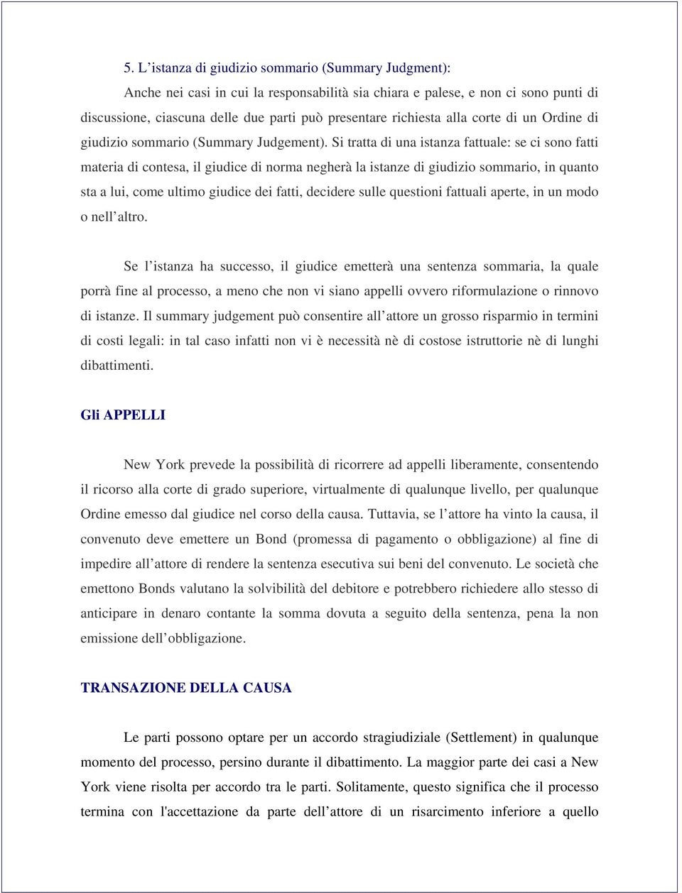 Si tratta di una istanza fattuale: se ci sono fatti materia di contesa, il giudice di norma negherà la istanze di giudizio sommario, in quanto sta a lui, come ultimo giudice dei fatti, decidere sulle