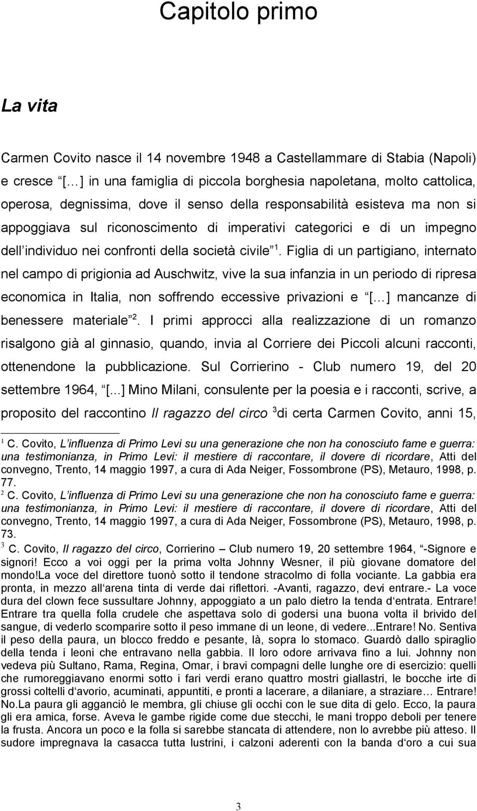 Figlia di un partigiano, internato nel campo di prigionia ad Auschwitz, vive la sua infanzia in un periodo di ripresa economica in Italia, non soffrendo eccessive privazioni e [ ] mancanze di