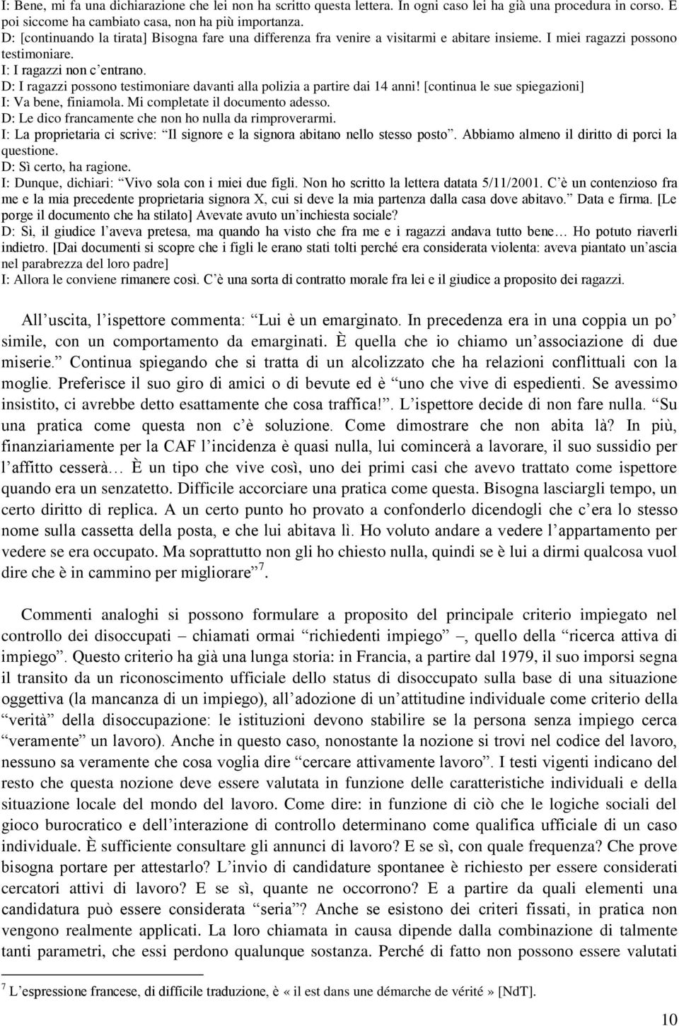 D: I ragazzi possono testimoniare davanti alla polizia a partire dai 14 anni! [continua le sue spiegazioni] I: Va bene, finiamola. Mi completate il documento adesso.