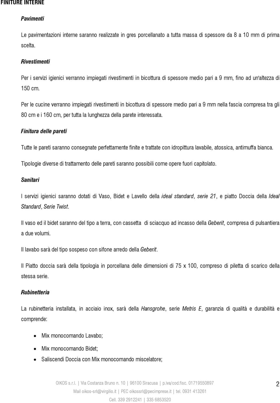 Per le cucine verranno impiegati rivestimenti in bicottura di spessore medio pari a 9 mm nella fascia compresa tra gli 80 cm e i 160 cm, per tutta la lunghezza della parete interessata.