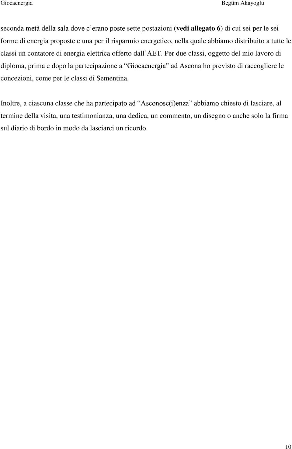 Per due classi, oggetto del mio lavoro di diploma, prima e dopo la partecipazione a Giocaenergia ad Ascona ho previsto di raccogliere le concezioni, come per le classi di