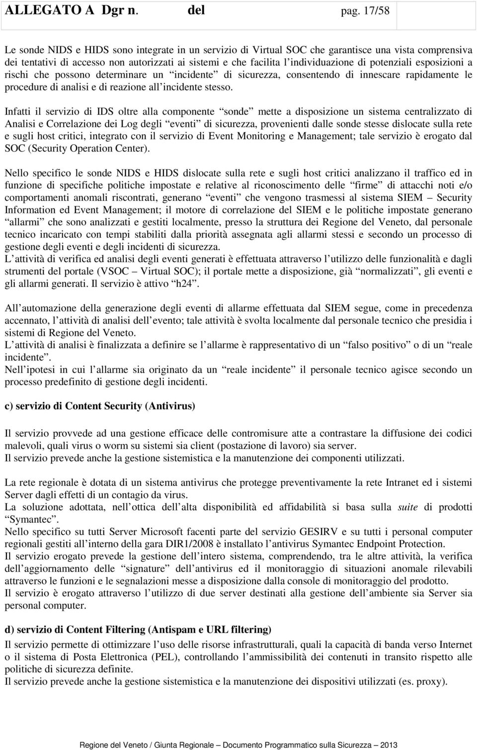 potenziali esposizioni a rischi che possono determinare un incidente di sicurezza, consentendo di innescare rapidamente le procedure di analisi e di reazione all incidente stesso.