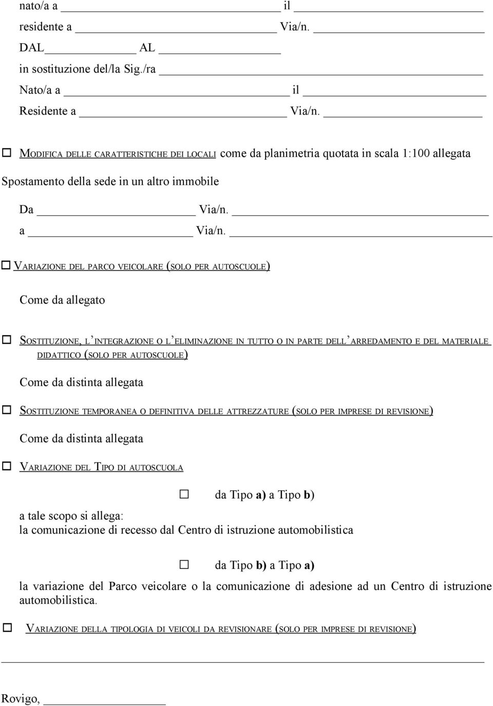 VARIAZIONE DEL PARCO VEICOLARE (SOLO PER AUTOSCUOLE) Come da allegato SOSTITUZIONE, L INTEGRAZIONE O L ELIMINAZIONE IN TUTTO O IN PARTE DELL ARREDAMENTO E DEL MATERIALE DIDATTICO (SOLO PER