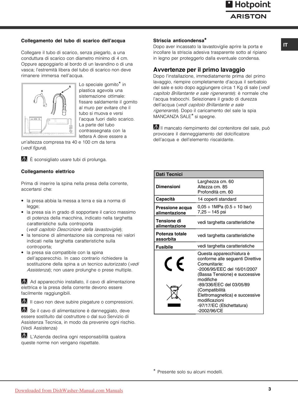 Lo speciale gomito* in A plastica agevola una sistemazione ottimale: fissare saldamente il gomito al muro per evitare che il tubo si muova e versi l acqua fuori dallo scarico.