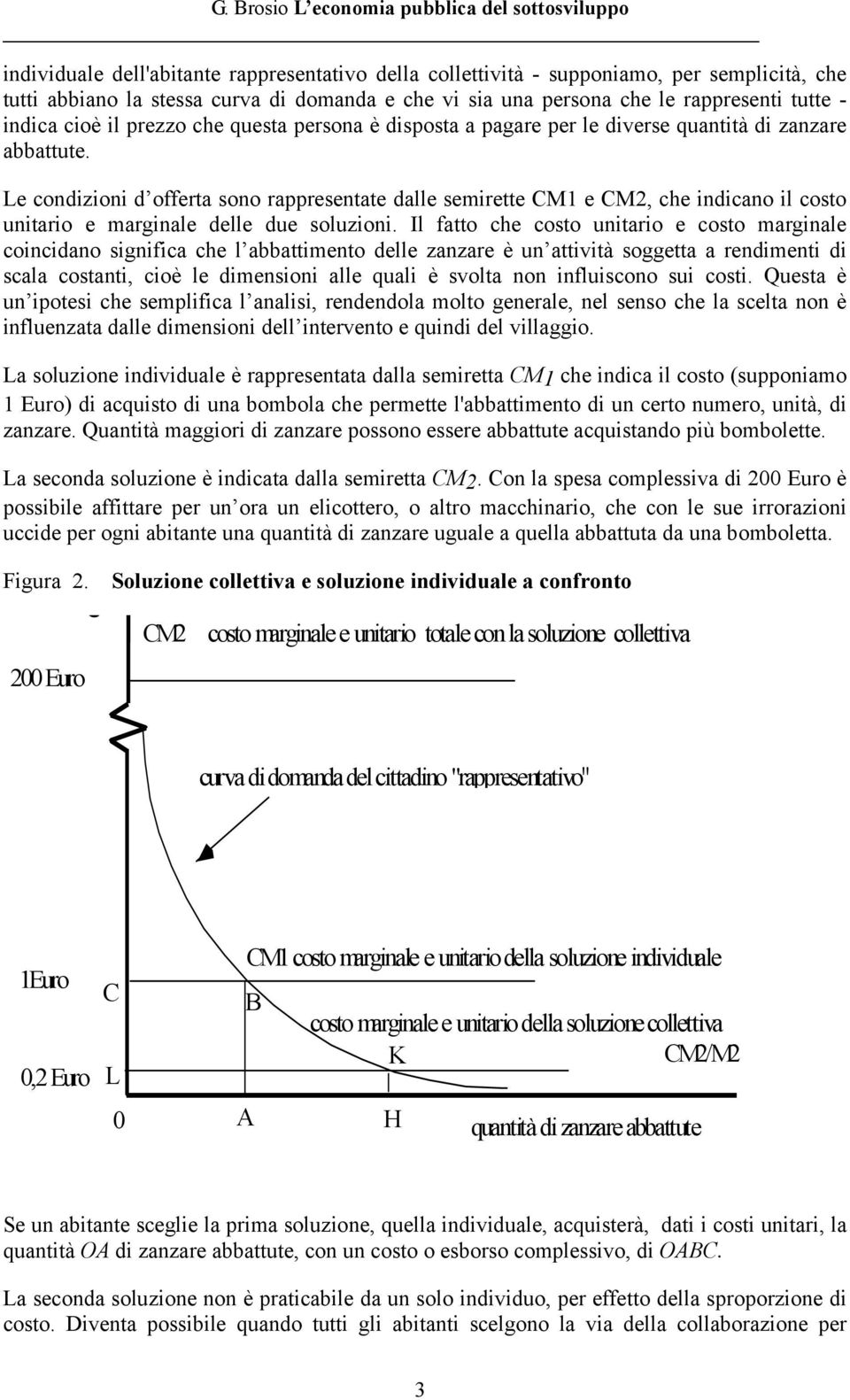 Le condizioni d offerta sono rappresentate dalle semirette CM1 e CM2, che indicano il costo unitario e marginale delle due soluzioni.