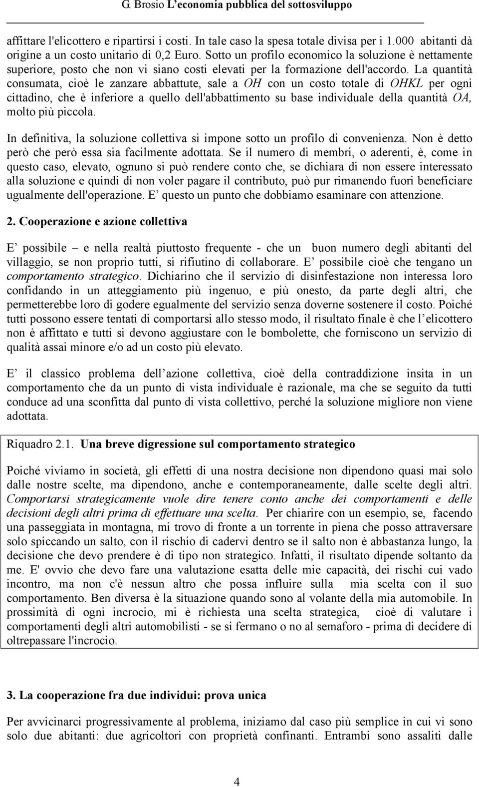 La quantità consumata, cioè le zanzare abbattute, sale a OH con un costo totale di OHKL per ogni cittadino, che è inferiore a quello dell'abbattimento su base individuale della quantità OA, molto più