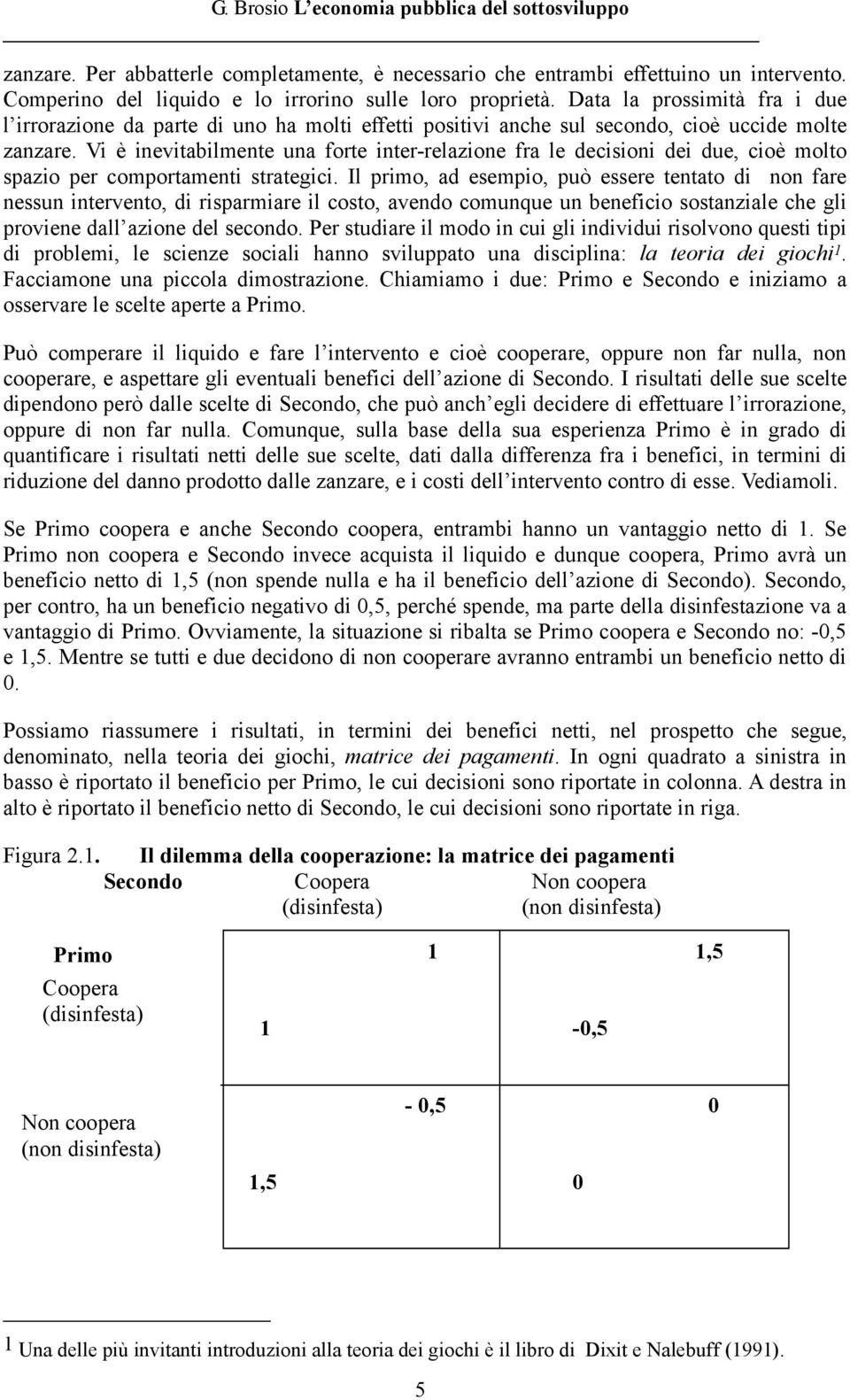 Vi è inevitabilmente una forte inter-relazione fra le decisioni dei due, cioè molto spazio per comportamenti strategici.