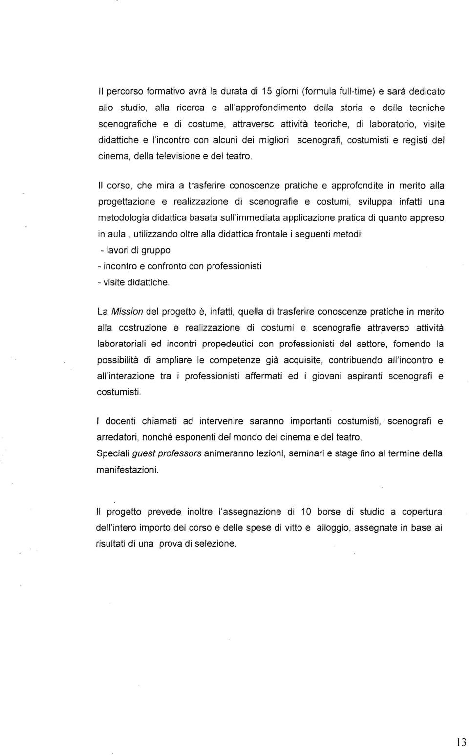 Il corso, che mira a trasferire conoscenze pratiche e approfondite in merito alla progettazione e realizzazione di scenografie e costumi, sviluppa infatti una metodologia didattica basata