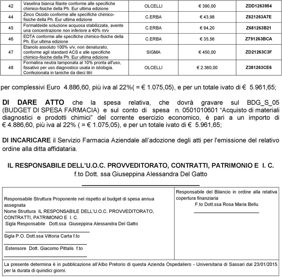 tamponata al 10% pronta all'uso, fissativo per uso diagnostico usata in istologia. Confezionata in taniche da dieci litri OLCELLI 390,00 ZDD1263954 C.ERBA 43,98 Z621263A7E C.ERBA 94,20 Z681263B21 C.