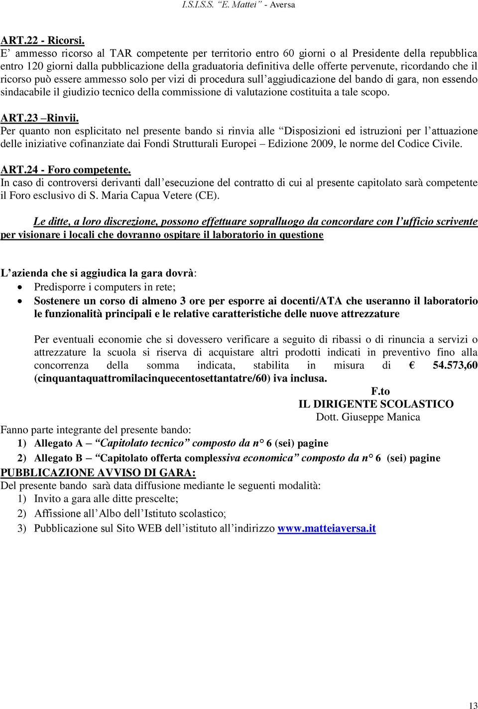 ricordando che il ricorso può essere ammesso solo per vizi di procedura sull aggiudicazione del bando di gara, non essendo sindacabile il giudizio tecnico della commissione di valutazione costituita