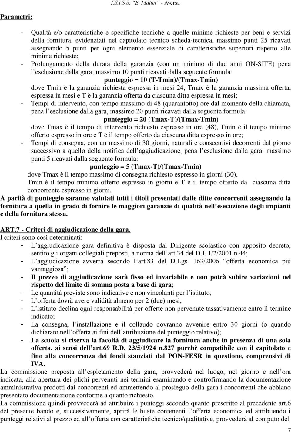 pena l esclusione dalla gara; massimo 0 punti ricavati dalla seguente formula: punteggio = 0 (T-Tmin)/(Tmax-Tmin) dove Tmin è la garanzia richiesta espressa in mesi 24, Tmax è la garanzia massima