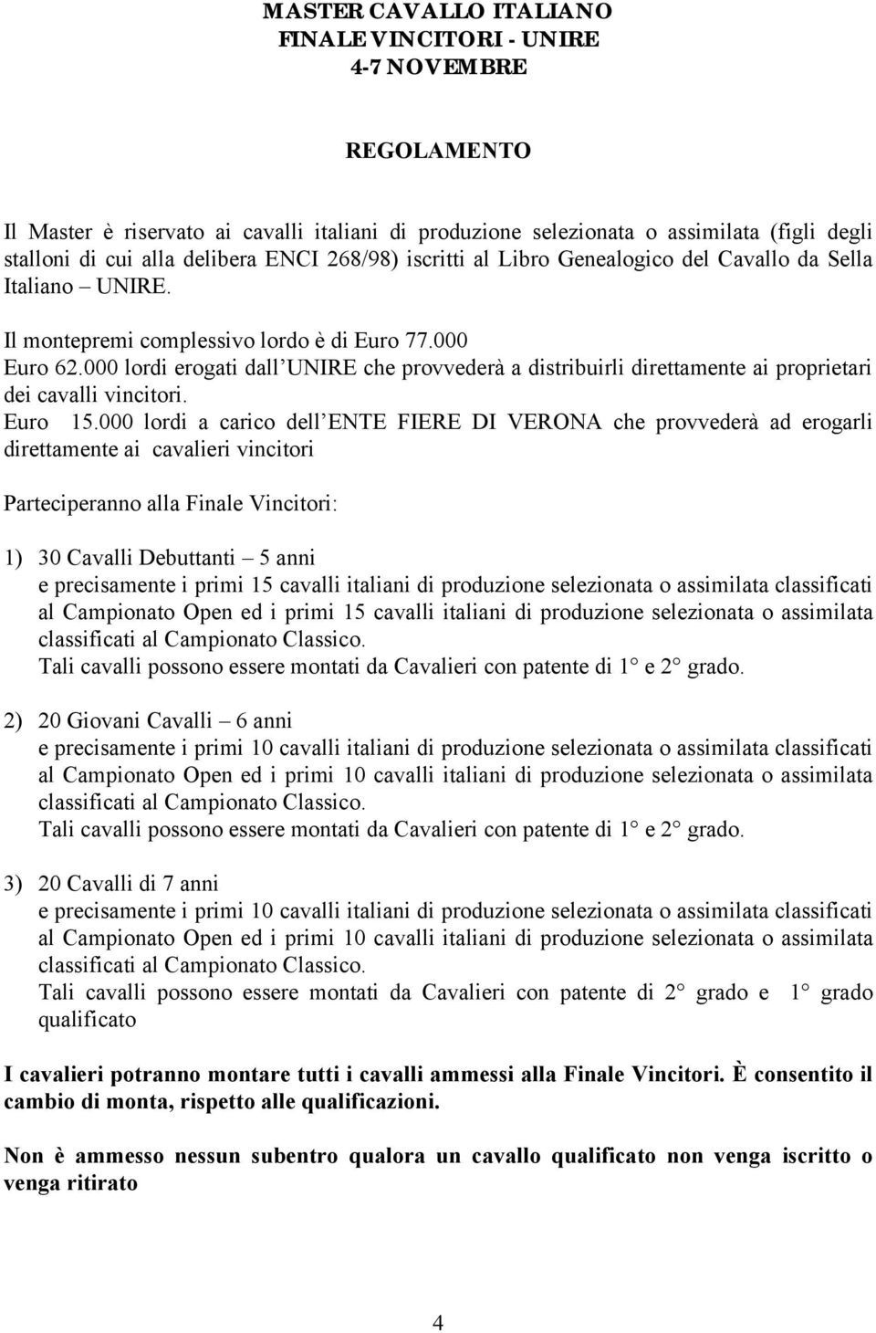 000 lordi erogati dall UNIRE che provvederà a distribuirli direttamente ai proprietari dei cavalli vincitori. Euro 15.