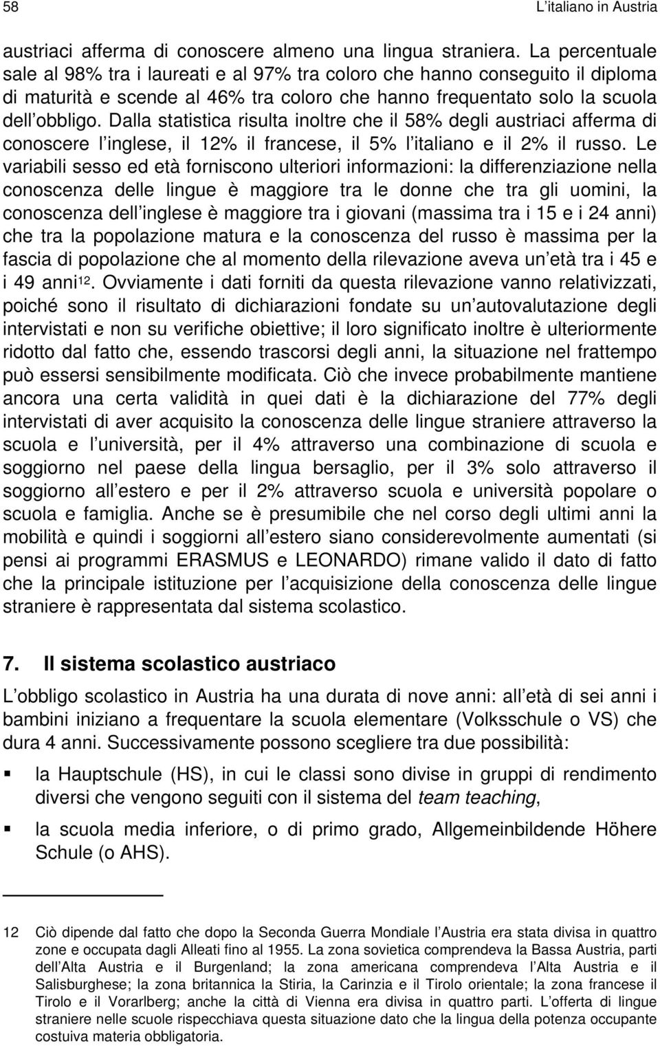 Dalla statistica risulta inoltre che il 58% degli austriaci afferma di conoscere l inglese, il 12% il francese, il 5% l italiano e il 2% il russo.