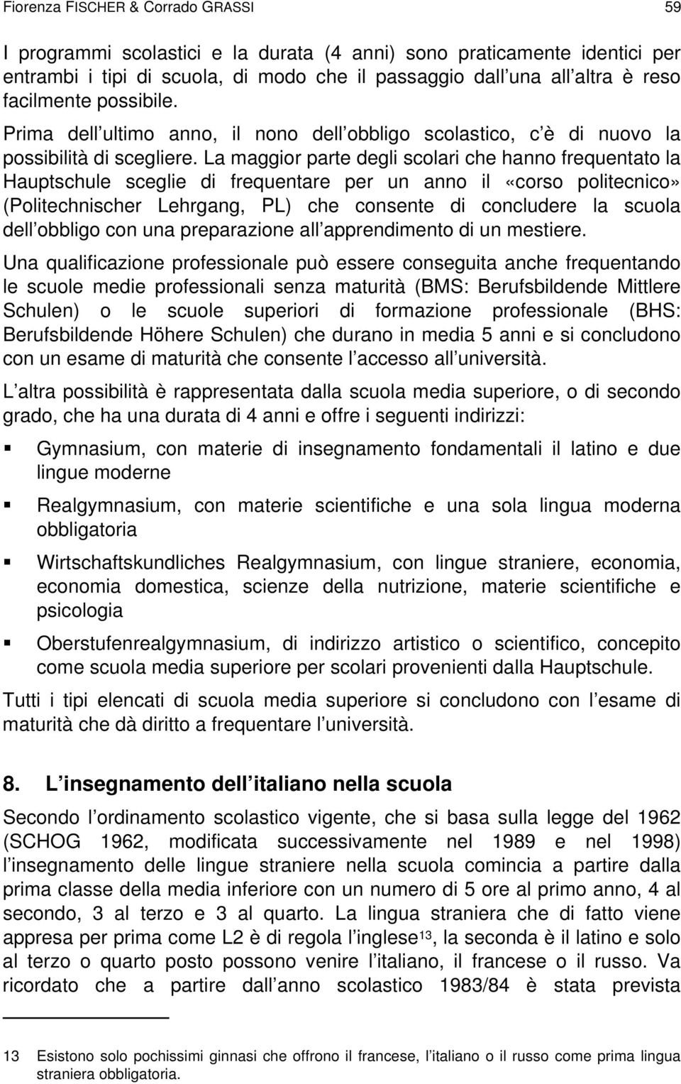 La maggior parte degli scolari che hanno frequentato la Hauptschule sceglie di frequentare per un anno il «corso politecnico» (Politechnischer Lehrgang, PL) che consente di concludere la scuola dell