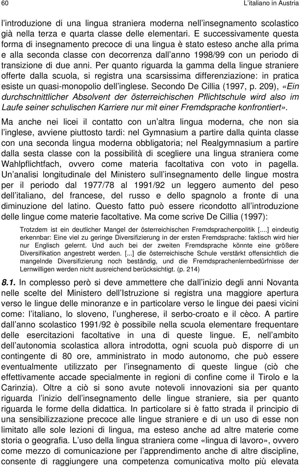 Per quanto riguarda la gamma della lingue straniere offerte dalla scuola, si registra una scarsissima differenziazione: in pratica esiste un quasi-monopolio dell inglese. Secondo De Cillia (1997, p.