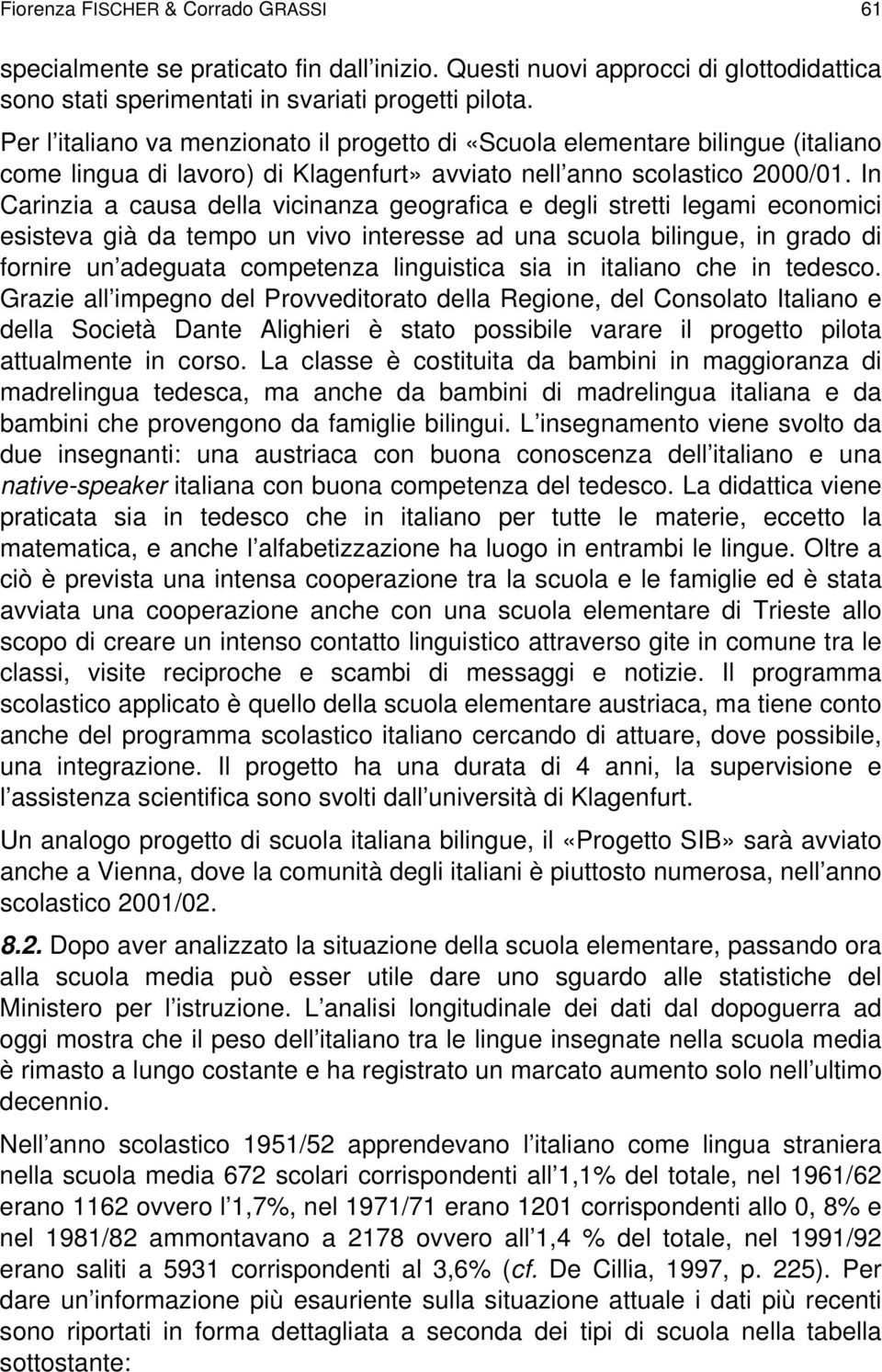 In Carinzia a causa della vicinanza geografica e degli stretti legami economici esisteva già da tempo un vivo interesse ad una scuola bilingue, in grado di fornire un adeguata competenza linguistica