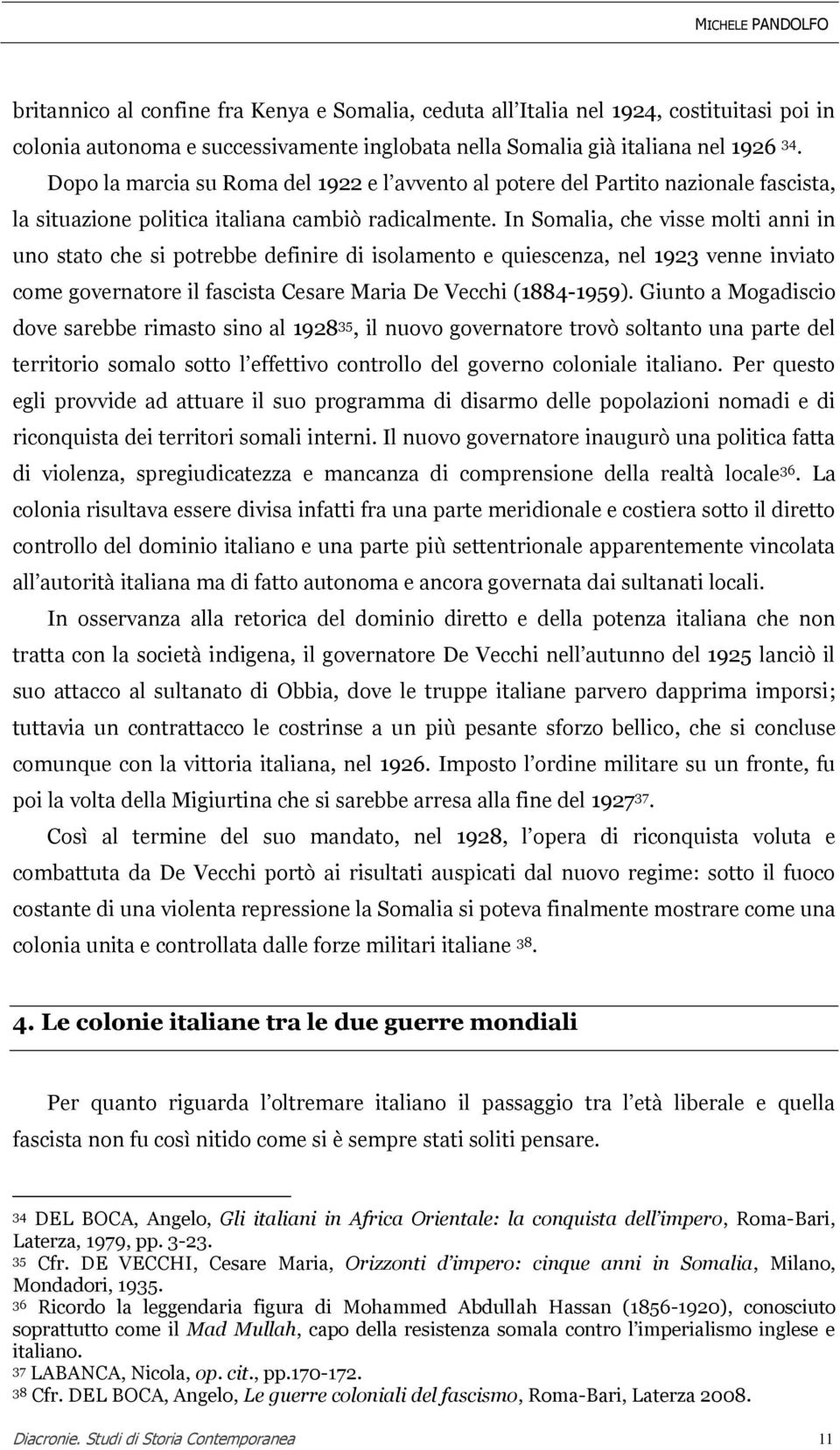 In Somalia, che visse molti anni in uno stato che si potrebbe definire di isolamento e quiescenza, nel 1923 venne inviato come governatore il fascista Cesare Maria De Vecchi (1884-1959).