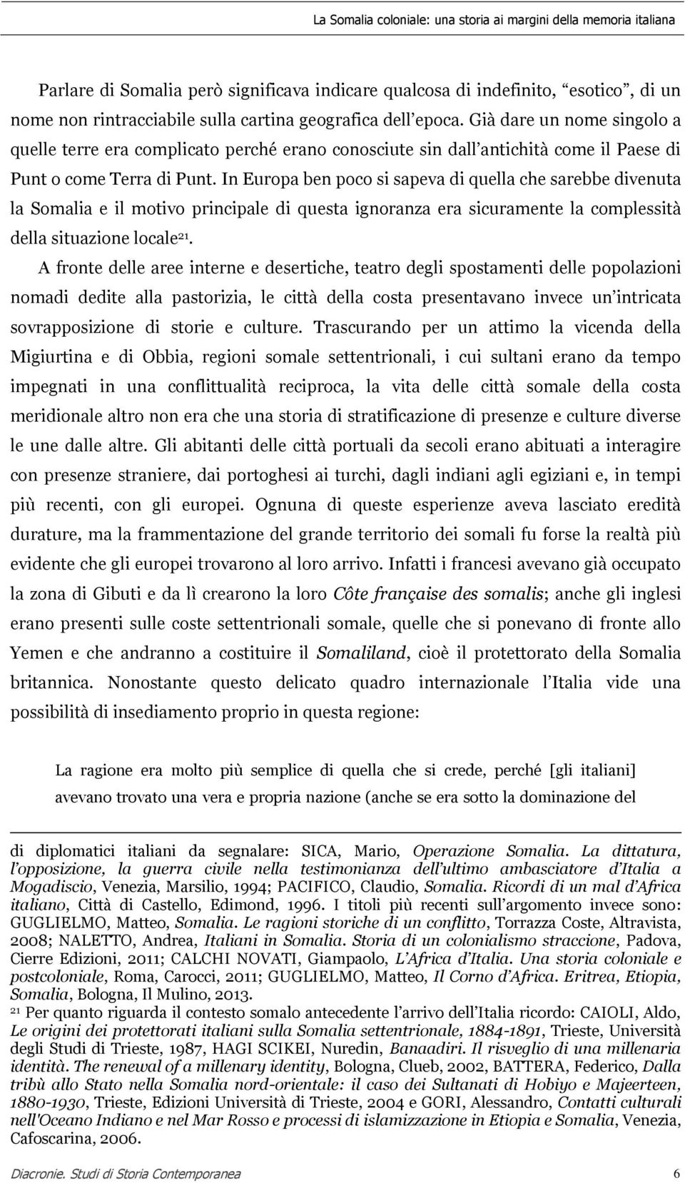 In Europa ben poco si sapeva di quella che sarebbe divenuta la Somalia e il motivo principale di questa ignoranza era sicuramente la complessità della situazione locale 21.