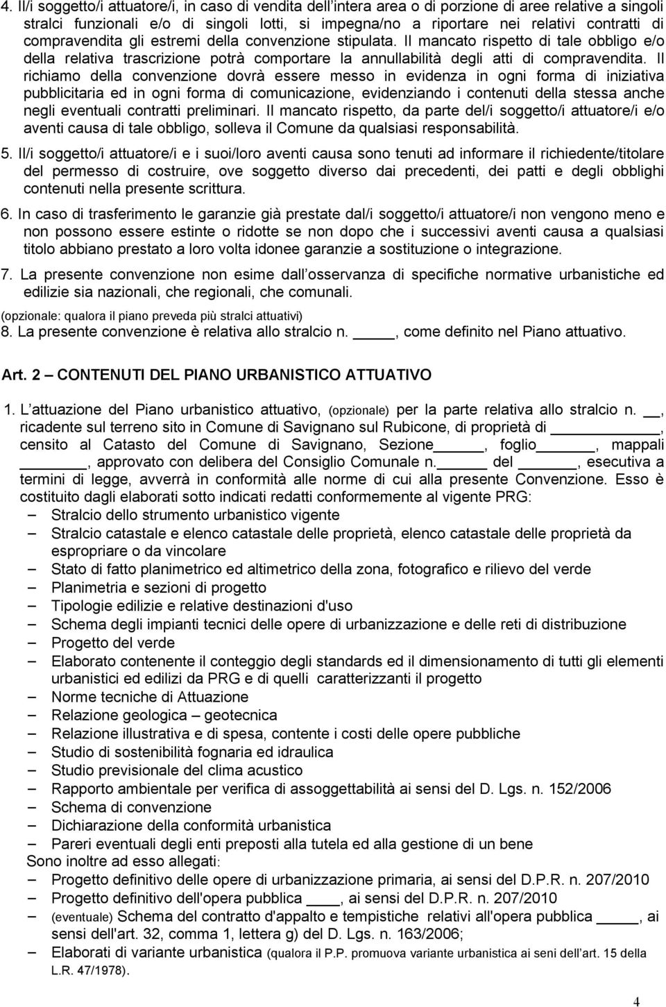 Il richiamo della convenzione dovrà essere messo in evidenza in ogni forma di iniziativa pubblicitaria ed in ogni forma di comunicazione, evidenziando i contenuti della stessa anche negli eventuali