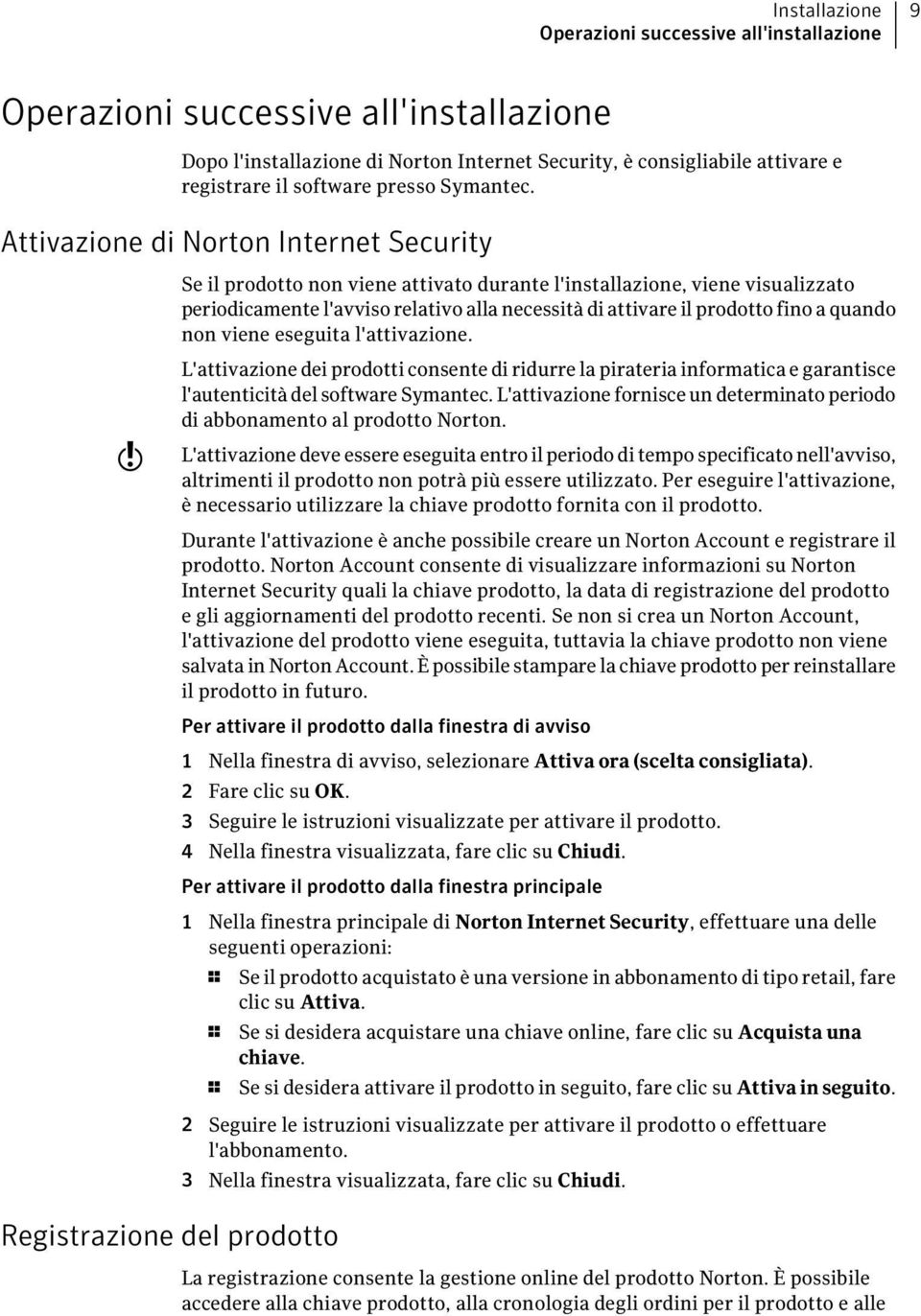 Attivazione di Norton Internet Security Se il prodotto non viene attivato durante l'installazione, viene visualizzato periodicamente l'avviso relativo alla necessità di attivare il prodotto fino a