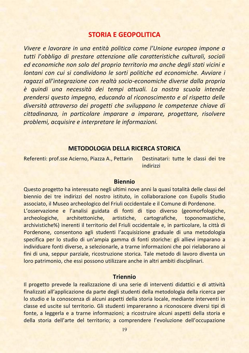 Avviare i ragazzi all integrazione con realtà socio-economiche diverse dalla propria è quindi una necessità dei tempi attuali.