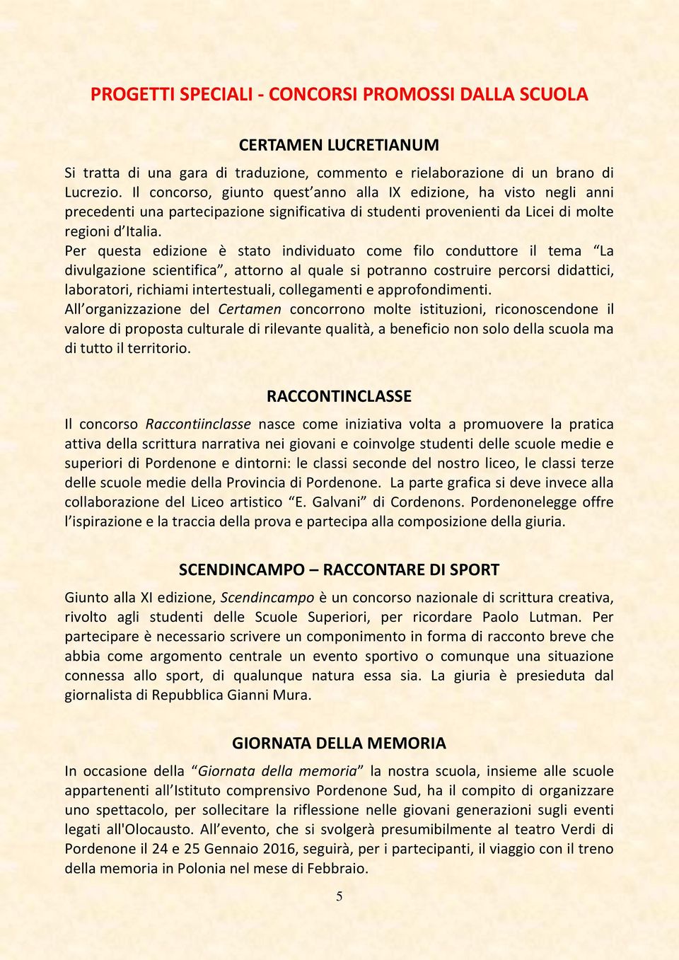 Per questa edizione è stato individuato come filo conduttore il tema La divulgazione scientifica, attorno al quale si potranno costruire percorsi didattici, laboratori, richiami intertestuali,