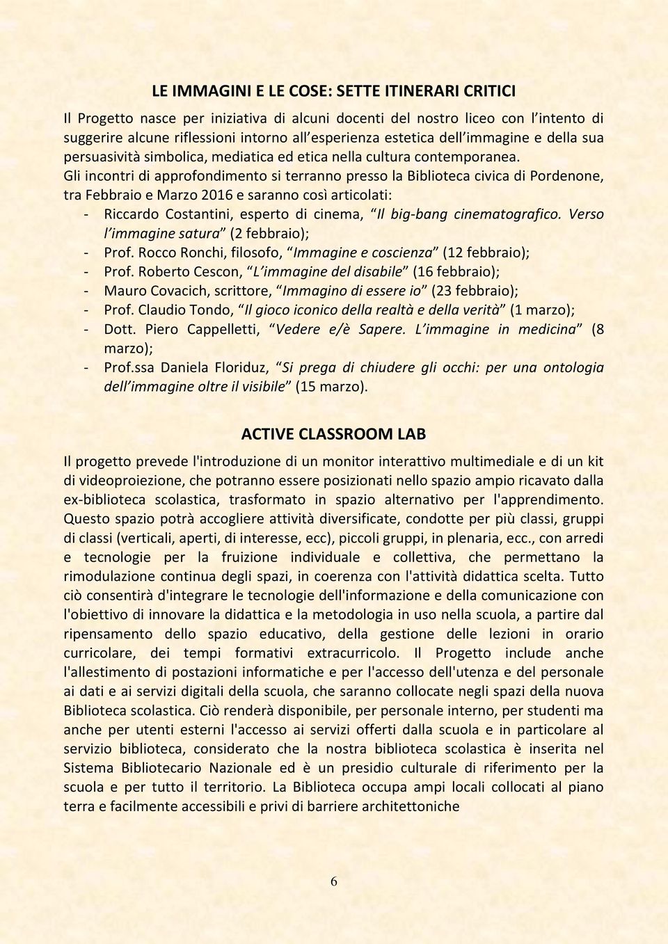 Gli incontri di approfondimento si terranno presso la Biblioteca civica di Pordenone, tra Febbraio e Marzo 2016 e saranno così articolati: - Riccardo Costantini, esperto di cinema, Il big-bang