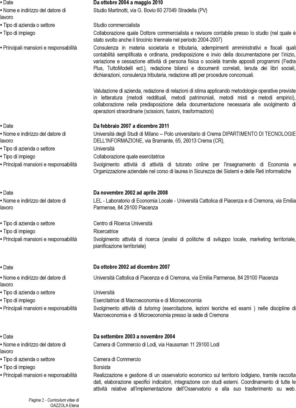 periodo 2004-2007) Consulenza in materia societaria e tributaria, adempimenti amministrativi e fiscali quali contabilità semplificata e ordinaria, predisposizione e invio della documentazione per l