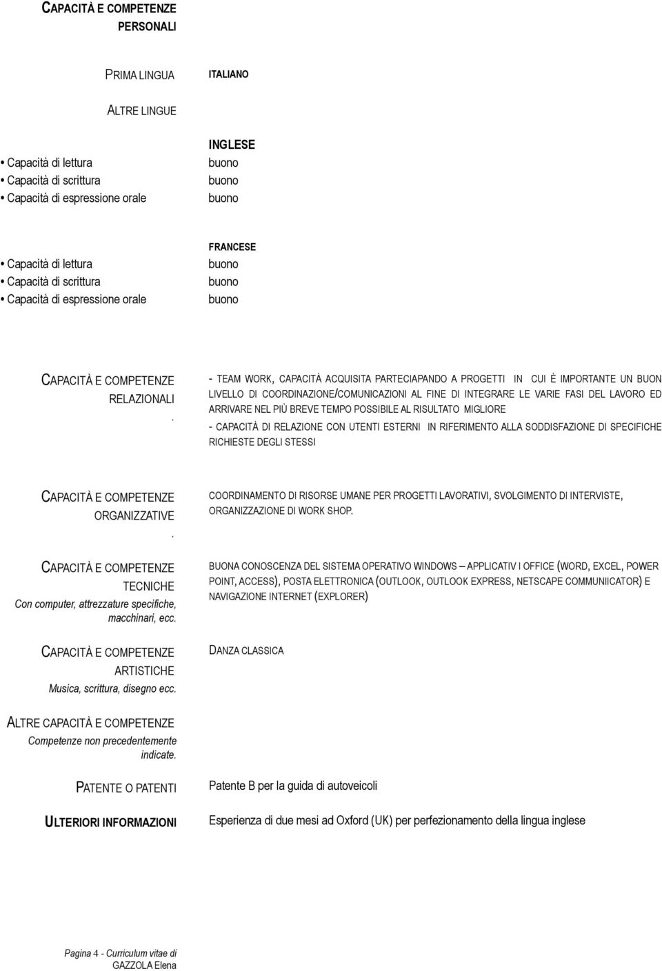 - TEAM WORK, CAPACITÀ ACQUISITA PARTECIAPANDO A PROGETTI IN CUI È IMPORTANTE UN BUON LIVELLO DI COORDINAZIONE/COMUNICAZIONI AL FINE DI INTEGRARE LE VARIE FASI DEL LAVORO ED ARRIVARE NEL PIÙ BREVE