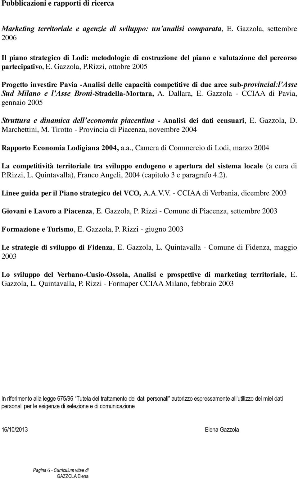 Rizzi, ottobre 2005 Progetto investire Pavia -Analisi delle capacità competitive di due aree sub-provincial:l Asse Sud Milano e l Asse Broni-Stradella-Mortara, A. Dallara, E.