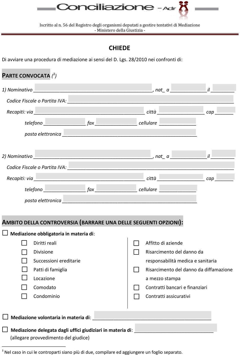 AMBITO DELLA CONTROVERSIA (BARRARE UNA DELLE SEGUENTI OPZIONI): Mediazione obbligatoria in materia di: Diritti reali Divisione Successioni ereditarie Patti di famiglia Locazione Comodato Condominio