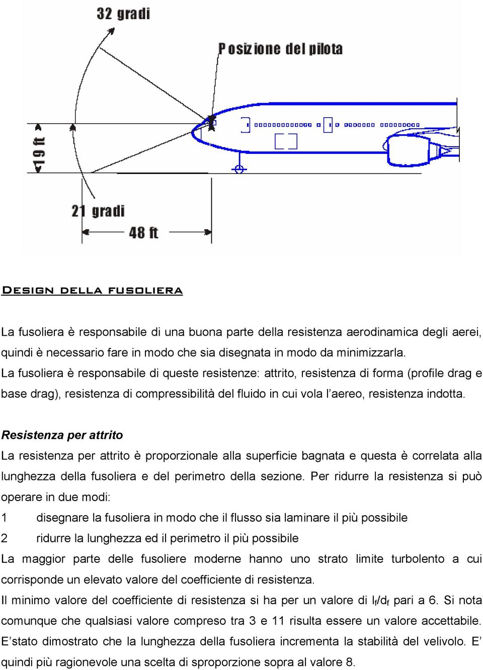 Resistenza per attrito La resistenza per attrito è proporzionale alla superficie bagnata e questa è correlata alla lunghezza della fusoliera e del perimetro della sezione.