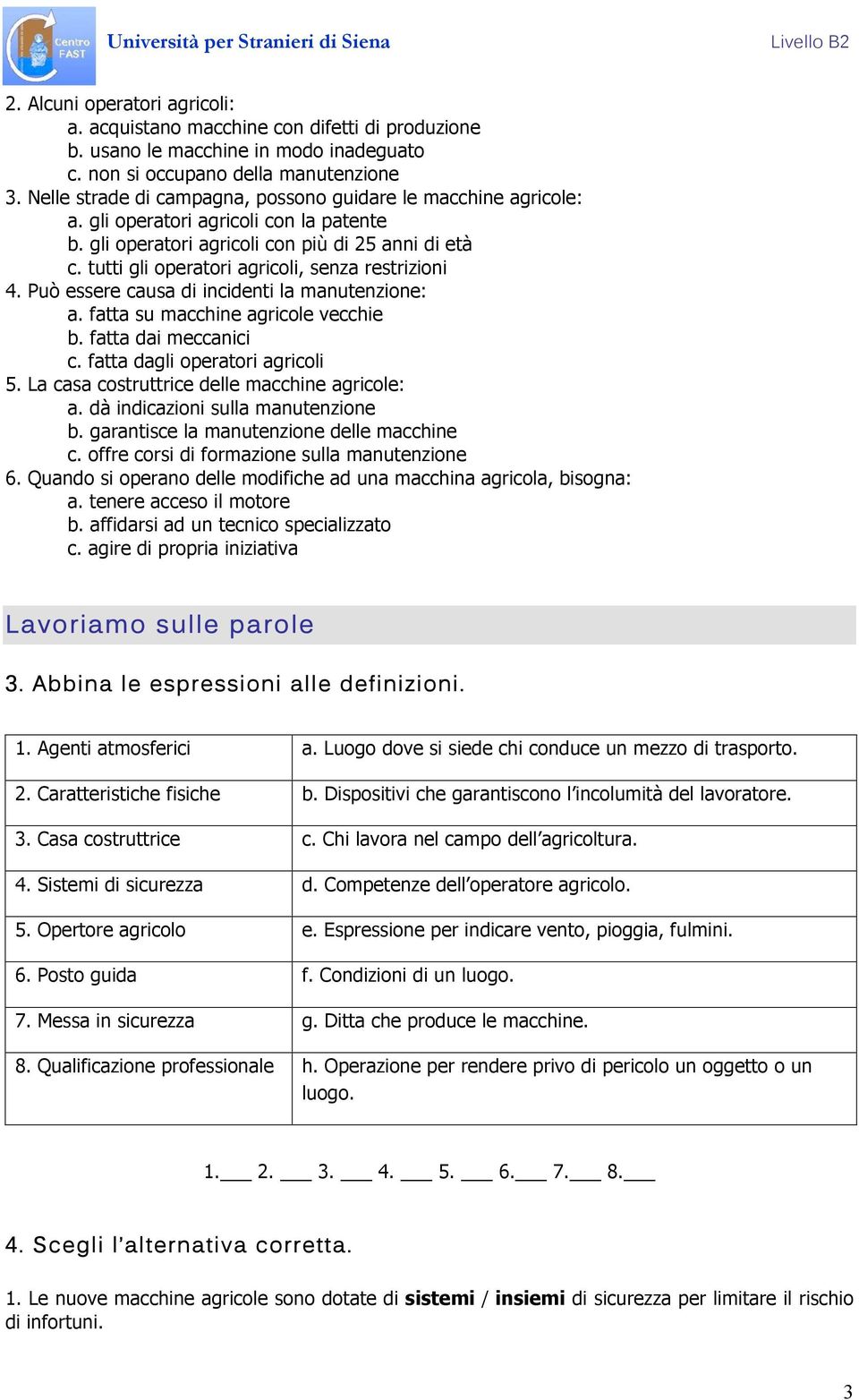 tutti gli operatori agricoli, senza restrizioni 4. Può essere causa di incidenti la manutenzione: a. fatta su macchine agricole vecchie b. fatta dai meccanici c. fatta dagli operatori agricoli 5.