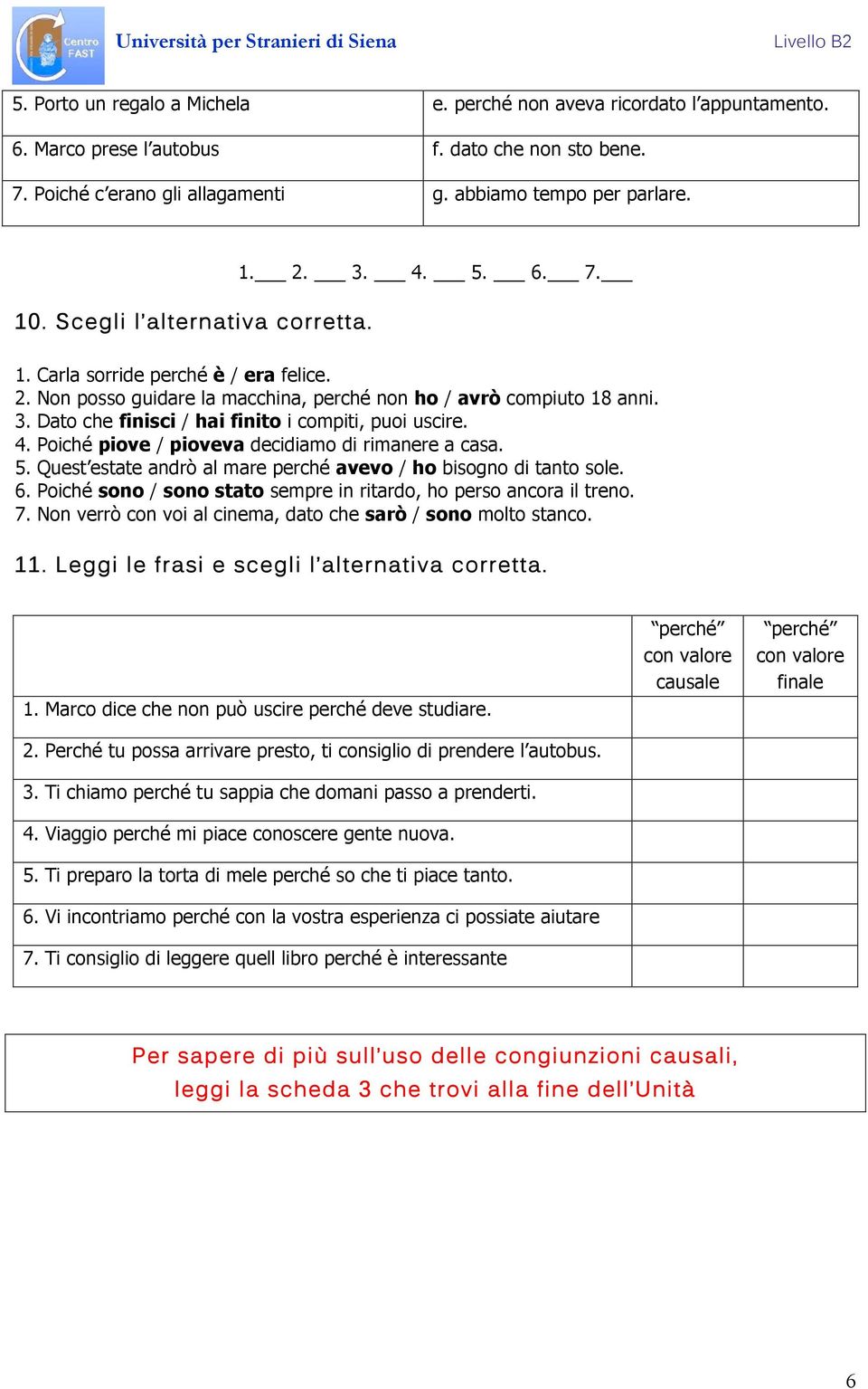 4. Poiché piove / pioveva decidiamo di rimanere a casa. 5. Quest estate andrò al mare perché avevo / ho bisogno di tanto sole. 6. Poiché sono / sono stato sempre in ritardo, ho perso ancora il treno.